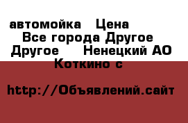 автомойка › Цена ­ 1 500 - Все города Другое » Другое   . Ненецкий АО,Коткино с.